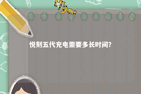 悦刻五代充电需要多长时间？ 