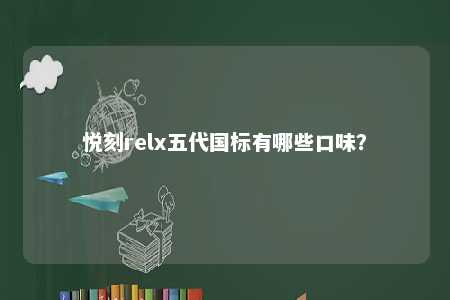 悦刻relx五代国标有哪些口味	？ 